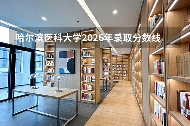 哈尔滨医科大学2026年录取分数线预测与新生入学完全手册