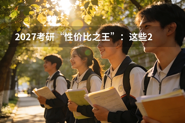 2027考研“性价比之王”：这些211院校相对好考，上岸概率更高