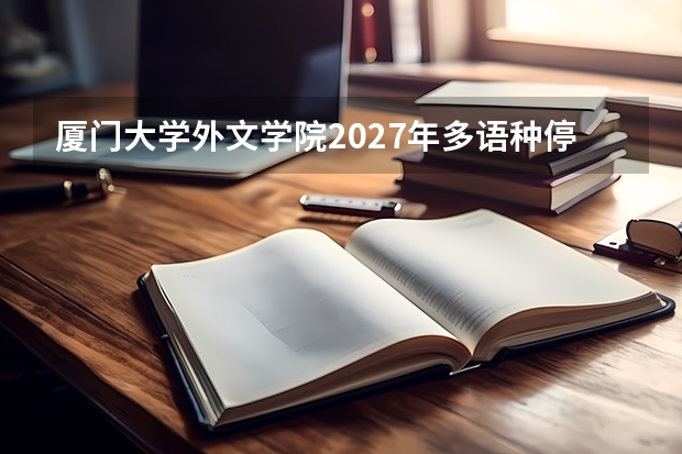 厦门大学外文学院2027年多语种停招统考，英语笔译初试科目调整，考生如何应对？