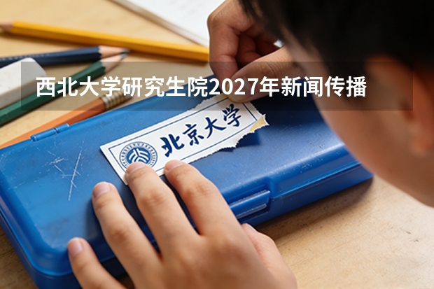 西北大学研究生院2027年新闻传播学学硕停招，地质学专业课合并，文科理科考生如何选择？