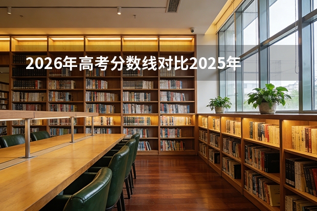 2026年高考分数线对比2025年：哪些省份涨分哪些降分