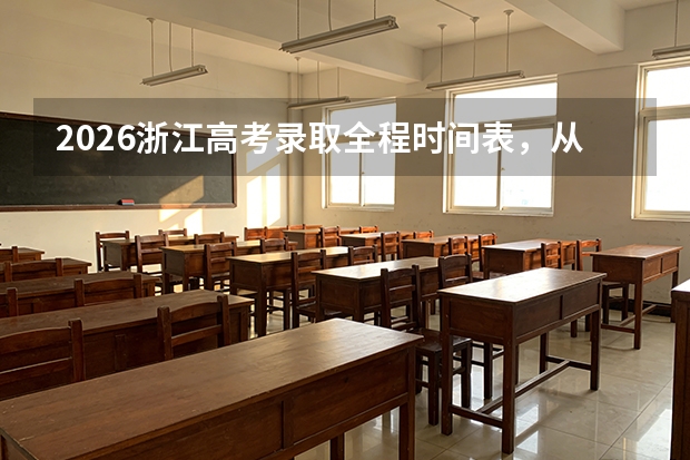 2026浙江高考录取全程时间表，从7月12日到8月5日怎么安排？