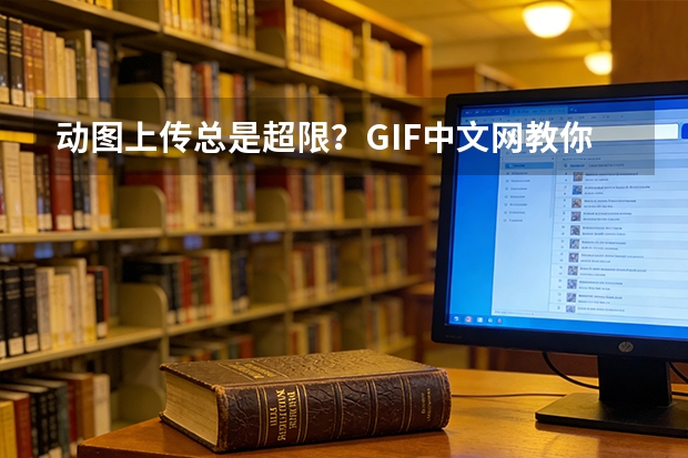 动图上传总是超限？GIF中文网教你GIF压缩、无损压缩和动图缩小