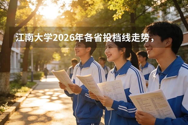 江南大学2026年各省投档线走势，附王牌专业就业与学费数据