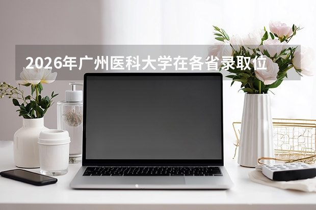 2026年广州医科大学在各省录取位次参考，附专业排名与花费明细