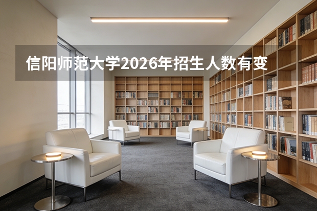 信阳师范大学2026年招生人数有变化吗？扩招缩招情况说明