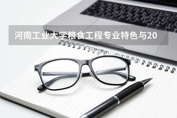 河南工业大学粮食工程专业特色与2026年录取数据