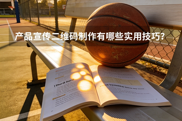 产品宣传二维码制作有哪些实用技巧？