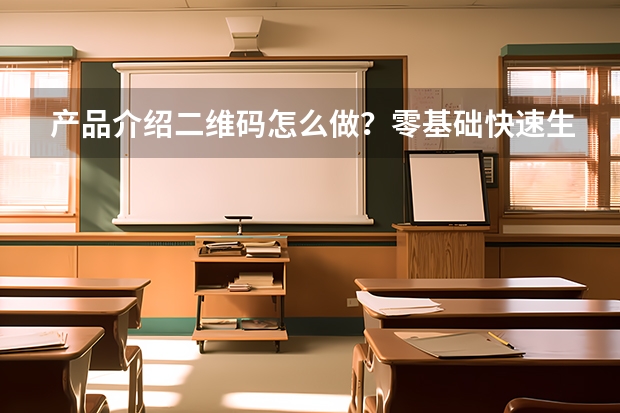 产品介绍二维码怎么做？零基础快速生成二维码方法