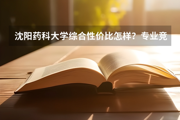 沈阳药科大学综合性价比怎样？专业竞争力与录取数据