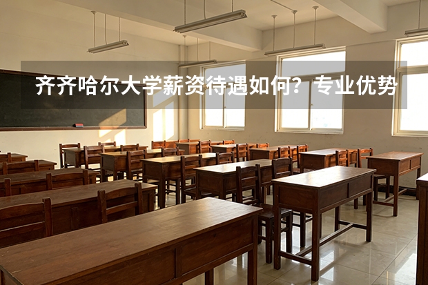 齐齐哈尔大学薪资待遇如何？专业优势与录取参考