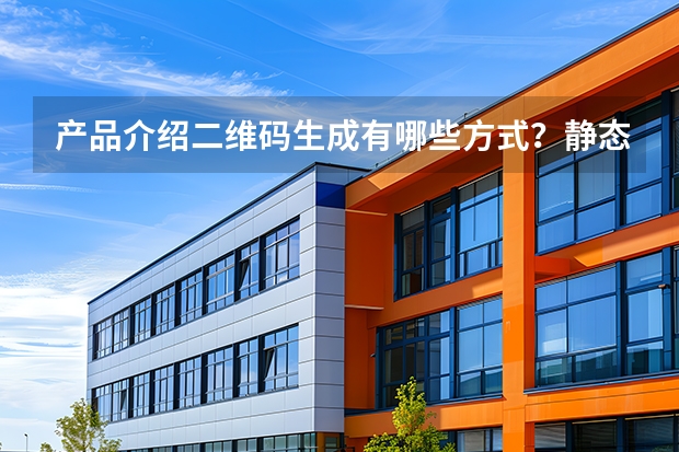 产品介绍二维码生成有哪些方式？静态码与动态码区别详解