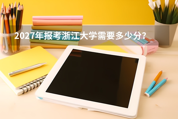 2027年报考浙江大学需要多少分？近三年分数线与位次分析