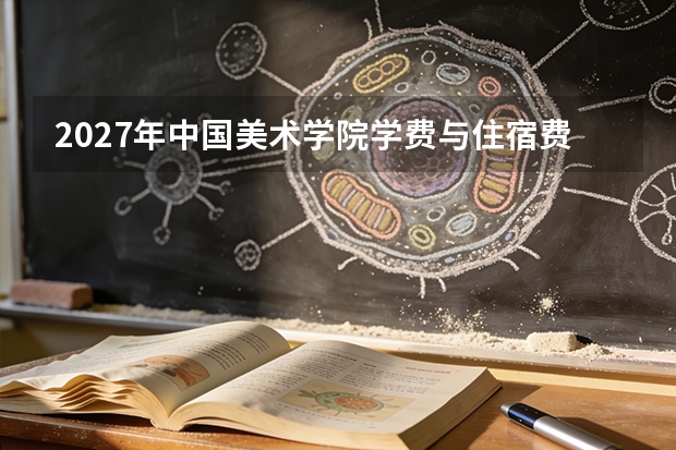 2027年中国美术学院学费与住宿费，四年总花费明细