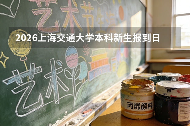 2026上海交通大学本科新生报到日期确定，军训持续多久？