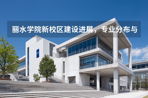 丽水学院新校区建设进展，专业分布与住宿条件