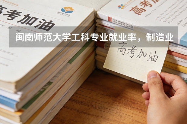 闽南师范大学工科专业就业率，制造业企业招聘偏好