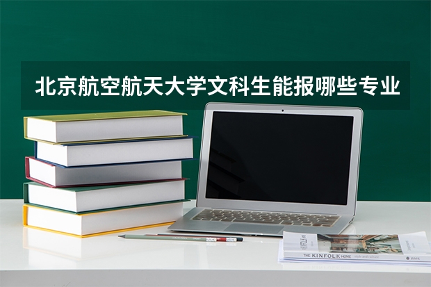 北京航空航天大学文科生能报哪些专业？历史组招生名额与分数线
