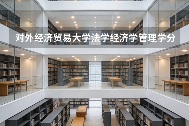 对外经济贸易大学法学/经济学/管理学分数线，文科热门专业门槛分析