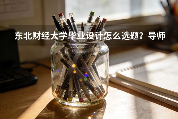 东北财经大学毕业设计怎么选题？导师双选与开题答辩流程