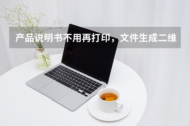产品说明书不用再打印，文件生成二维码贴包装即可