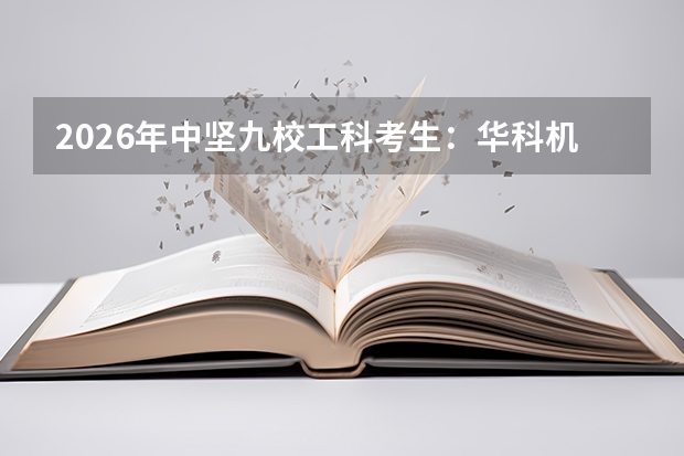 2026年中坚九校工科考生：华科机械与东南建筑的制造建造差异