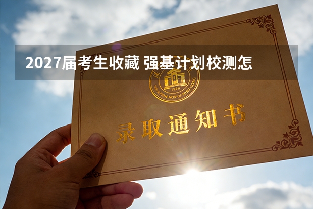 2027届考生收藏 强基计划校测怎么准备全在这
