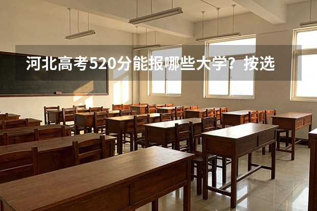 河北高考520分能报哪些大学？按选科和位次分层筛选