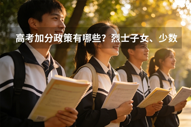 高考加分政策有哪些？烈士子女、少数民族等加分标准与申请流程