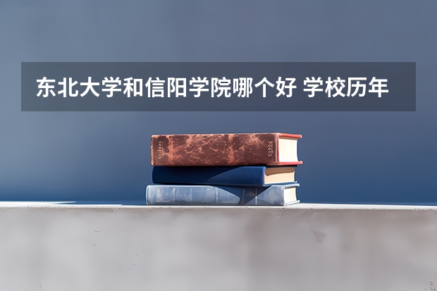 东北大学和信阳学院哪个好 学校历年录取分数线对比