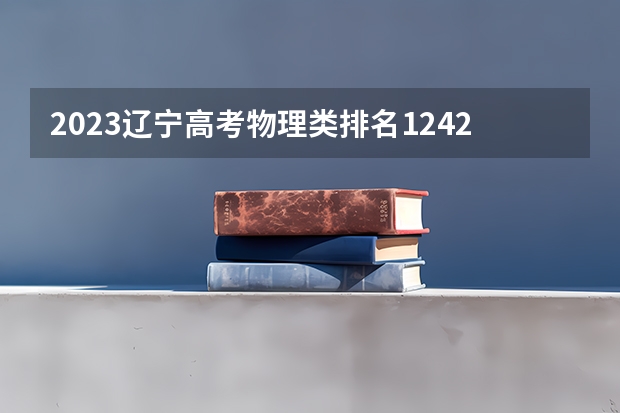 2023辽宁高考物理类排名124251的考生报什么大学好 学校往年录取分数线