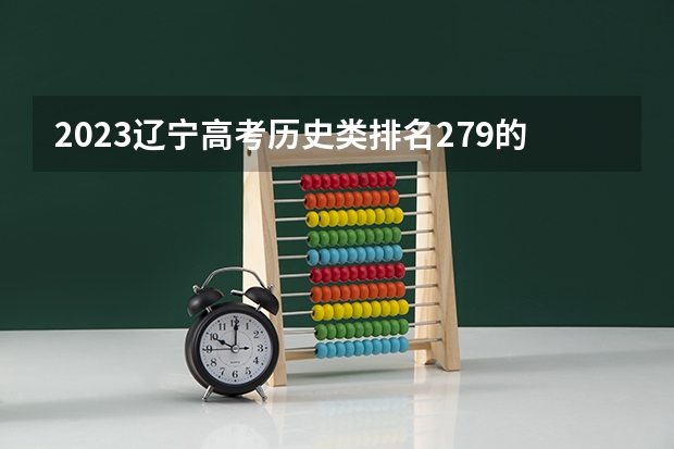 2023辽宁高考历史类排名279的考生报什么大学好 学校往年录取分数线