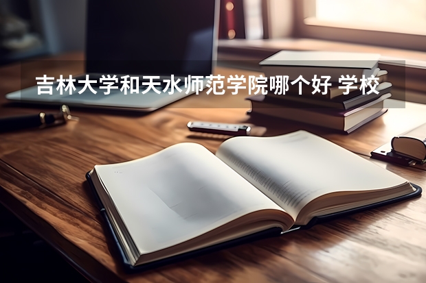 吉林大学和天水师范学院哪个好 学校历年录取分数线对比