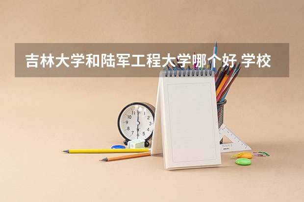吉林大学和陆军工程大学哪个好 学校历年录取分数线对比