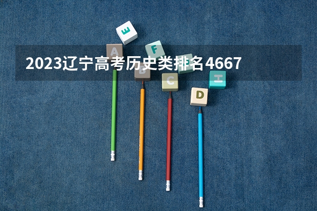 2023辽宁高考历史类排名46670的考生报什么大学好 学校往年录取分数线