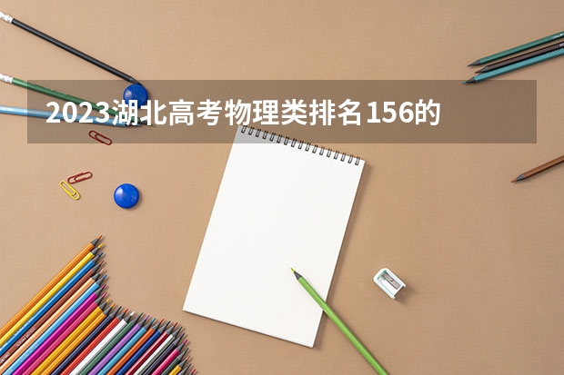 2023湖北高考物理类排名156的考生报什么大学好 学校往年录取分数线