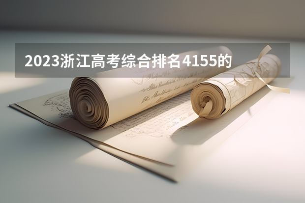 2023浙江高考综合排名4155的考生报什么大学好 学校往年录取分数线