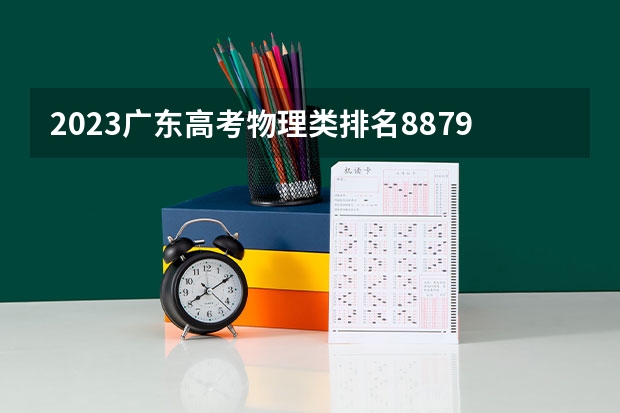 2023广东高考物理类排名88797的考生报什么大学好 学校往年录取分数线