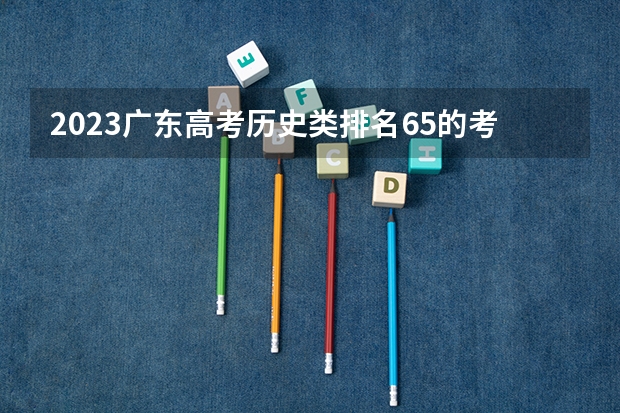 2023广东高考历史类排名65的考生报什么大学好 学校往年录取分数线