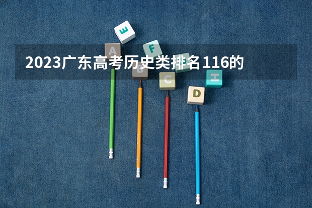 2023广东高考历史类排名116的考生报什么大学好 学校往年录取分数线