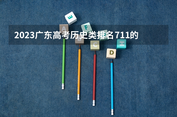 2023广东高考历史类排名711的考生报什么大学好 学校往年录取分数线