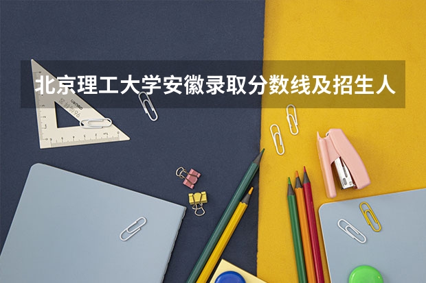 北京理工大学安徽录取分数线及招生人数