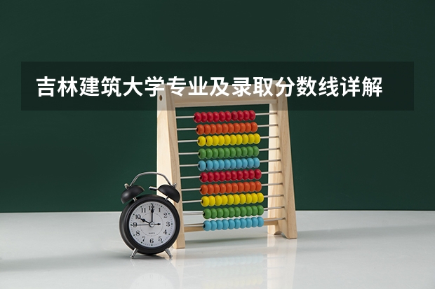 吉林建筑大学专业及录取分数线详解