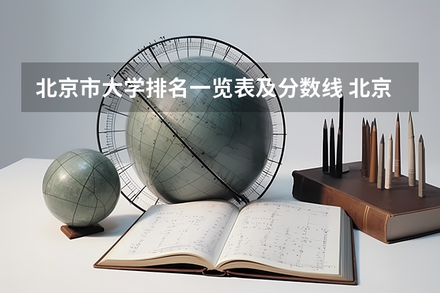 北京市大学排名一览表及分数线 北京专科学校排名及分数线