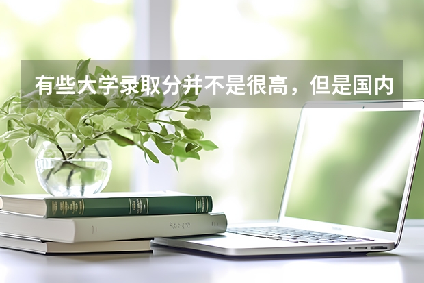 有些大学录取分并不是很高，但是国内和世界排名都很高，原因是什么？