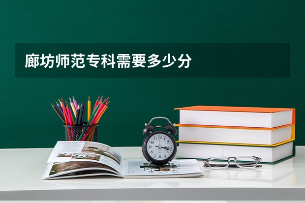 廊坊师范专科需要多少分