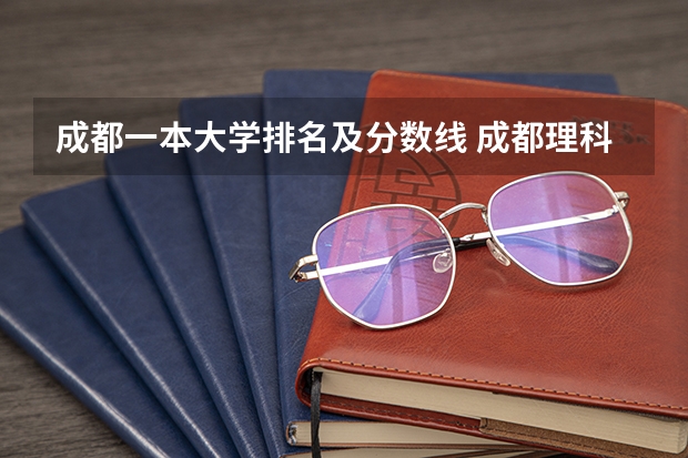 成都一本大学排名及分数线 成都理科二本大学排名及分数线