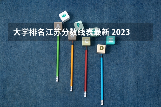 大学排名江苏分数线表最新 2023江苏高考各大学录取分数线