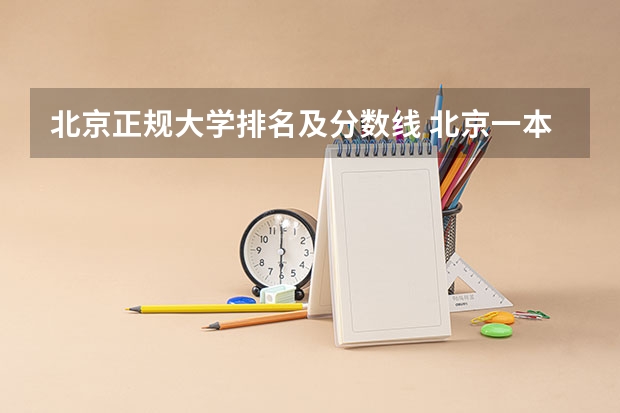 北京正规大学排名及分数线 北京一本大学排名及分数线