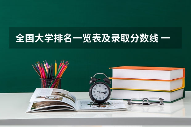 全国大学排名一览表及录取分数线 一本大学排名及分数线
